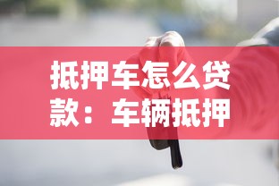 抵押车怎么贷款：车辆抵押贷款申请流程详解