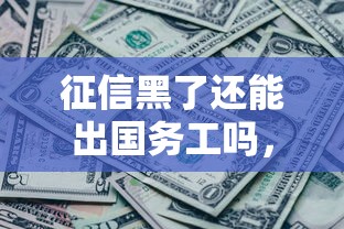 征信黑了还能出国务工吗，省内五个2025最新15岁贷款平台