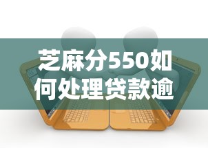 芝麻分550如何处理贷款逾期问题，整理五个2025最新好贷款平台