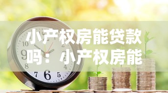 小产权房能贷款吗：小产权房能否办理抵押贷款