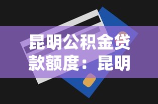 昆明公积金贷款额度：昆明公积金最高可贷多少金额