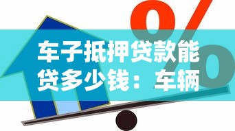 车子抵押贷款能贷多少钱：车辆抵押贷款额度如何计算