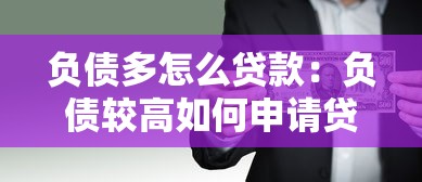 负债多怎么贷款：负债较高如何申请贷款