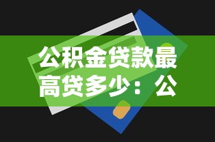公积金贷款最高贷多少：公积金贷款额度上限是多少