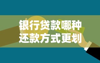 银行贷款哪种还款方式更划算：不同贷款还款方式如何选择更省钱