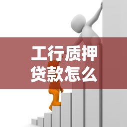 工行质押贷款怎么质押：工商银行存单质押贷款如何办理