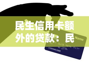 民生信用卡额外的贷款：民生信用卡如何申请附加贷款