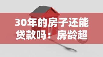 30年的房子还能贷款吗：房龄超30年如何申请贷款