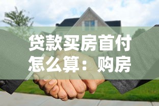 贷款买房首付怎么算：购房首付款的具体计算方法是什么