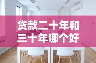 贷款二十年和三十年哪个好：20年与30年房贷哪个更划算