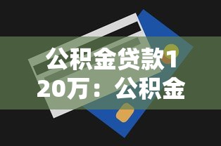 公积金贷款120万：公积金贷款最高额度能贷多少