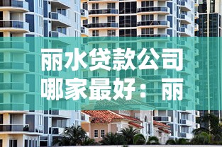 丽水贷款公司哪家最好：丽水哪些贷款机构服务更优质