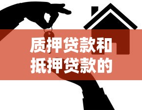 质押贷款和抵押贷款的区别：质押与抵押贷款有何不同