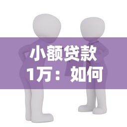 小额贷款1万：如何快速申请万元以下小额借款