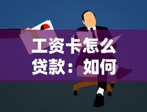 工资卡怎么贷款：如何用工资卡申请个人贷款