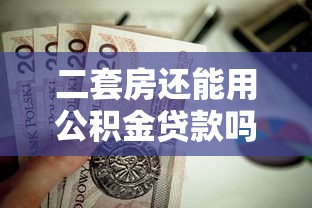 二套房还能用公积金贷款吗：二套房公积金贷款政策有变化吗