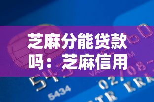 芝麻分能贷款吗：芝麻信用分能申请哪些贷款