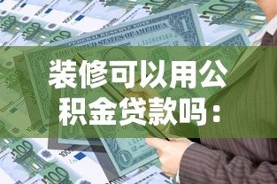 装修可以用公积金贷款吗：公积金装修贷款政策有哪些限制条件