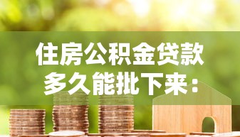 住房公积金贷款多久能批下来：公积金贷款审批最快需几天