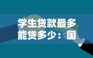学生贷款最多能贷多少：国家助学贷款最高额度是多少