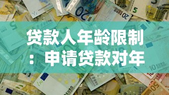 贷款人年龄限制：申请贷款对年龄有哪些要求