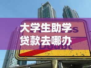 大学生助学贷款去哪办：大学生如何申请助学贷款去哪里