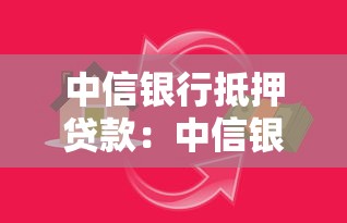 中信银行抵押贷款：中信银行房产抵押贷款如何申请