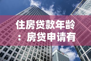 住房贷款年龄：房贷申请有年龄限制吗