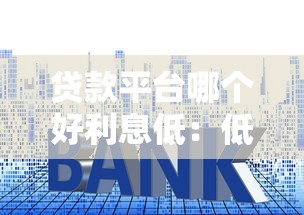 贷款平台哪个好利息低：低息贷款平台有哪些靠谱推荐