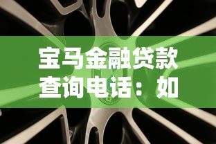 宝马金融贷款查询电话：如何联系宝马金融咨询车贷