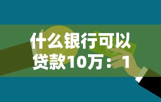 什么银行可以贷款10万：10万贷款哪些银行容易批