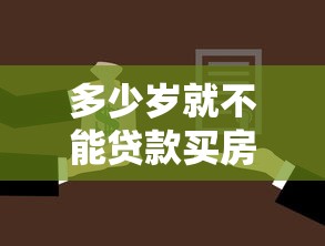 多少岁就不能贷款买房：贷款买房年龄上限是多少