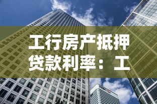 工行房产抵押贷款利率：工行房贷抵押利率是多少