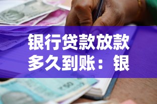 银行贷款放款多久到账：银行放款周期通常需要多久
