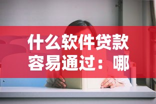 什么软件贷款容易通过：哪些贷款APP审批快门槛低