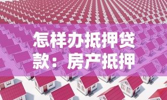 怎样办抵押贷款：房产抵押贷款办理流程和注意事项