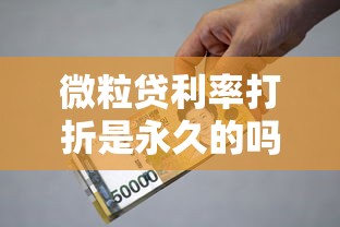 微粒贷利率打折是永久的吗，汇总五个2025最新小额贷款平台排名不分先后