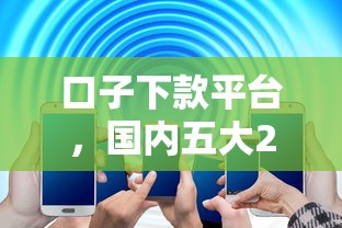 口子下款平台，国内五大2025最新信誉差秒通过借款平台