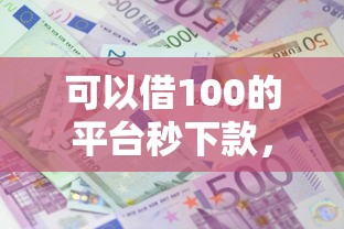可以借100的平台秒下款，推荐五个2025最新利息低的正规贷款平台