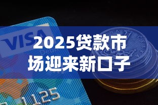 2025贷款市场迎来新口子，同城五个2025最新信用好的贷款平台