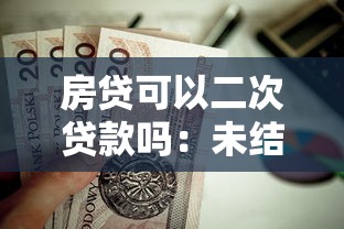 房贷可以二次贷款吗：未结清房贷能否再次抵押融资