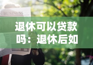 退休可以贷款吗：退休后如何申请房贷？