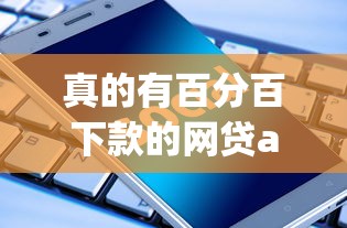 真的有百分百下款的网贷app吗，归纳5个2025最新被执行人下款口子