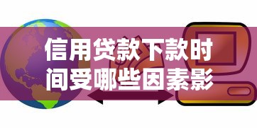 信用贷款下款时间受哪些因素影响，梳理5个2025最新714网贷平台大全