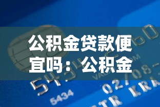 公积金贷款便宜吗：公积金贷款比商业贷款更划算吗