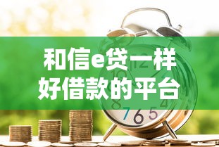 和信e贷一样好借款的平台，汇总五个2025最新网贷借钱平台好