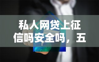 私人网贷上征信吗安全吗，五大2025最新黑户能下200的小贷口子