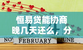 恒易贷能协商晚几天还么，分析五个2025最新综合评估未通过平台可以借钱