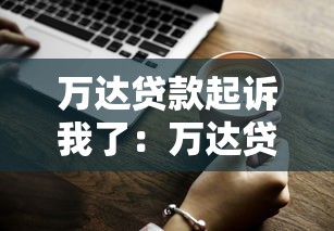 万达贷款起诉我了：万达贷逾期被起诉如何处理