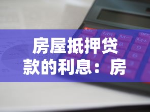 房屋抵押贷款的利息：房贷利率如何计算最划算